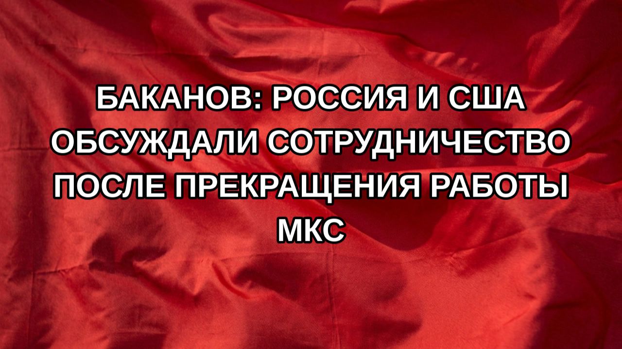 Баканов: Россия и США обсуждали сотрудничество после прекращения работы МКС