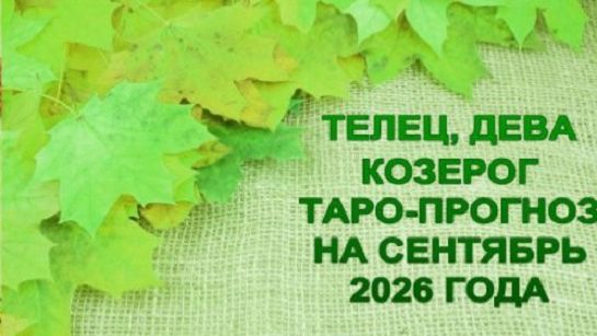 ТЕЛЕЦ, ДЕВА, КОЗЕРОГ ТАРО-ПРОГНОЗ НА СЕНТЯБРЬ 2026 ГОДА