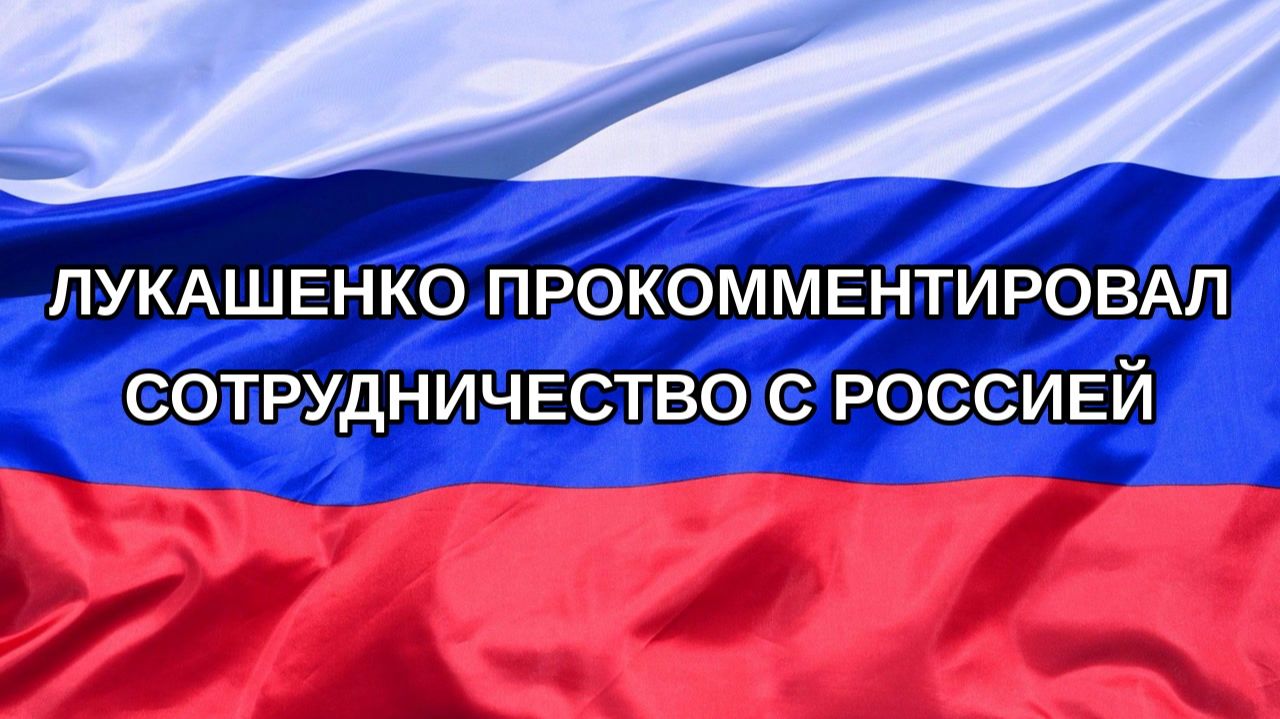 |Н. РФ| Лукашенко прокомментировал сотрудничество с Россией