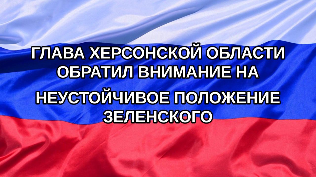 |Н. РФ| Глава Херсонской области обратил внимание на неустойчивое положение Зеленского
