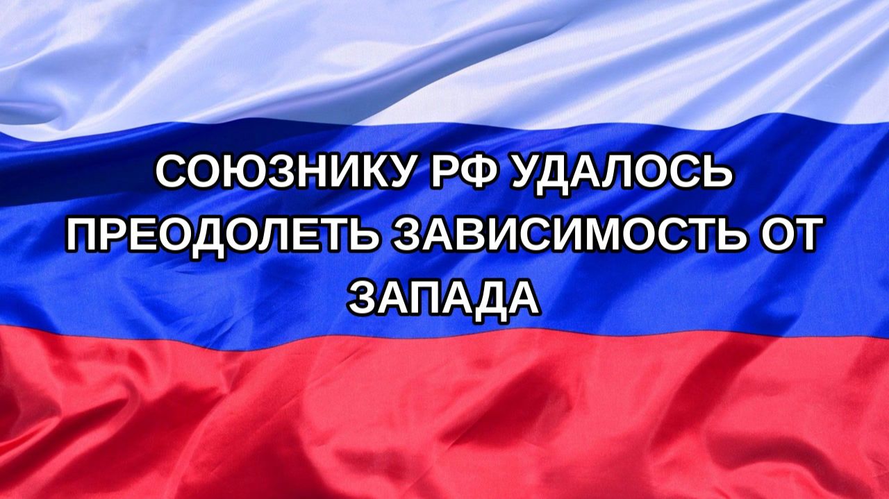 |Н. РФ| Союзнику РФ удалось преодолеть зависимость от Запада