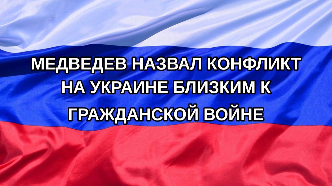 Н. РФ Медведев назвал конфликт на Украине близким к гражданской войне