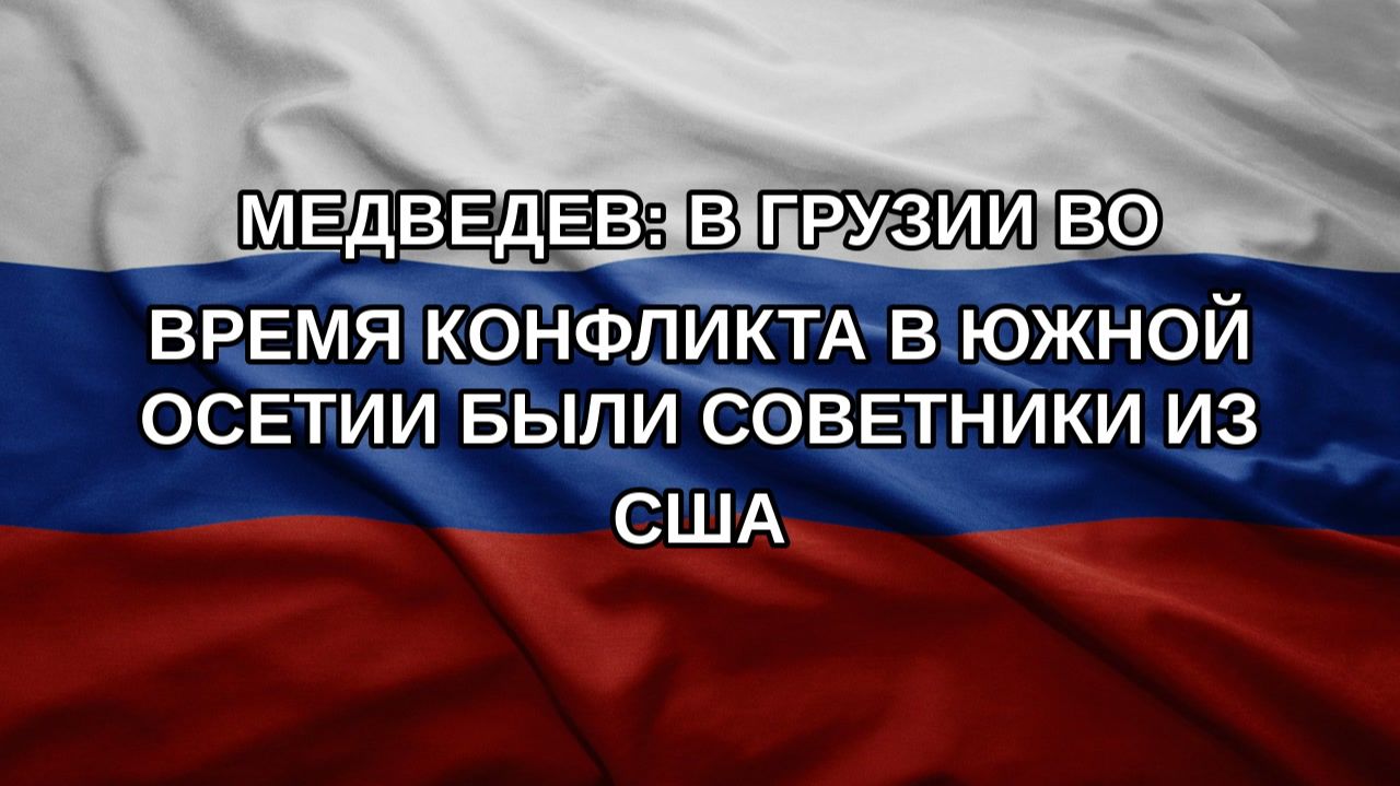 Медведев: в Грузии во время конфликта в Южной Осетии были советники из США