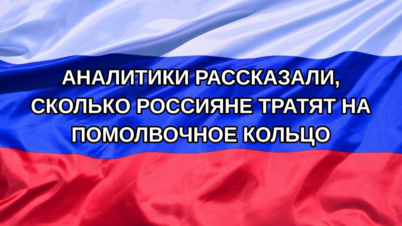|Н. РФ| Аналитики рассказали, сколько россияне тратят на помолвочное кольцо