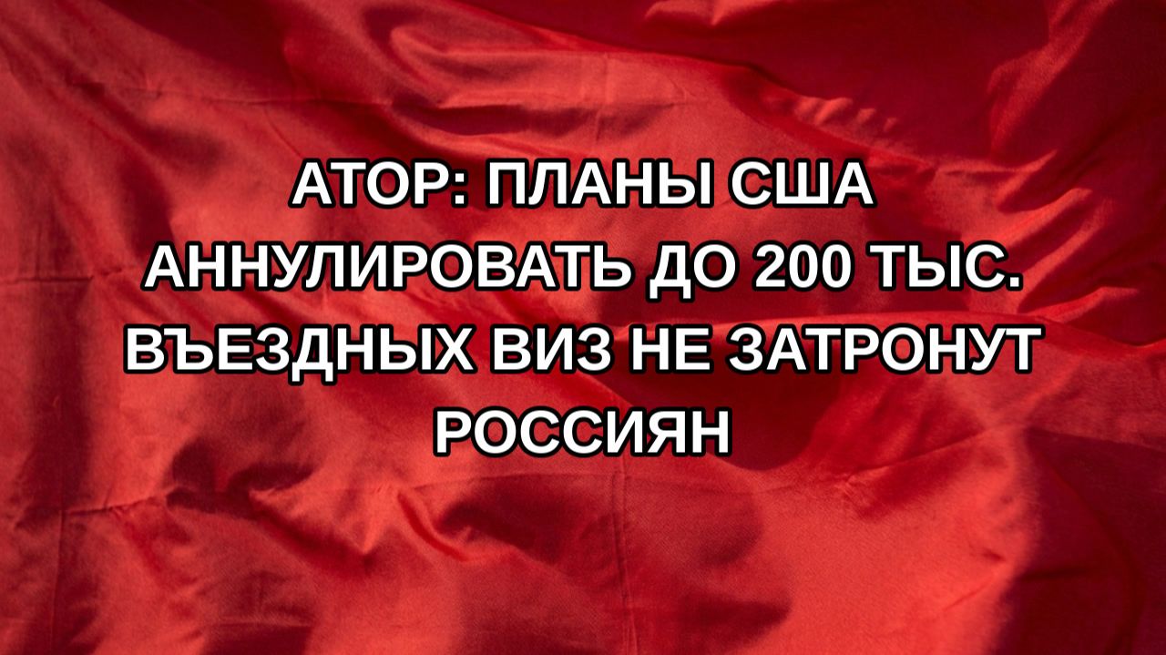 АТОР: планы США аннулировать до 200 тыс. въездных виз не затронут россиян