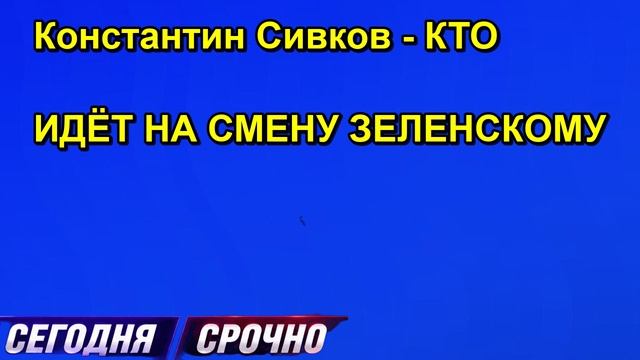 Константин Сивков - КТО ИДЁТ НА СМЕНУ ЗЕЛЕНСКОМУ