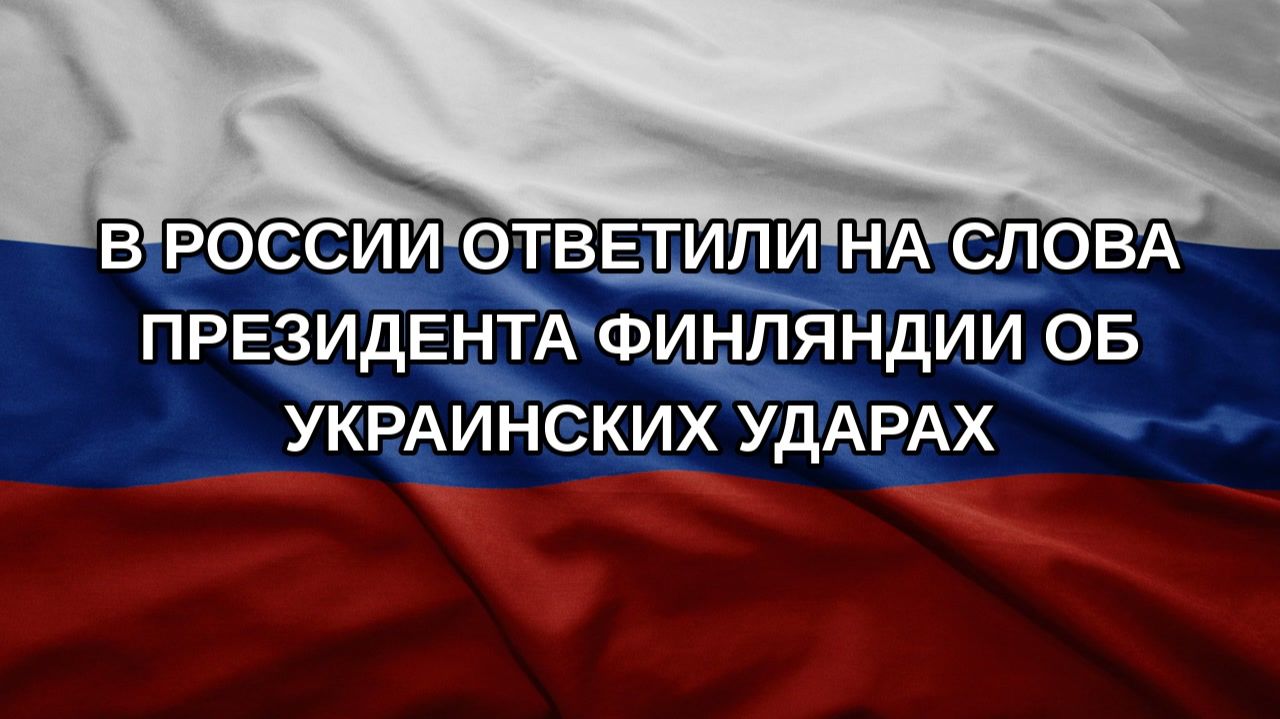 В России ответили на слова президента Финляндии об украинских ударах