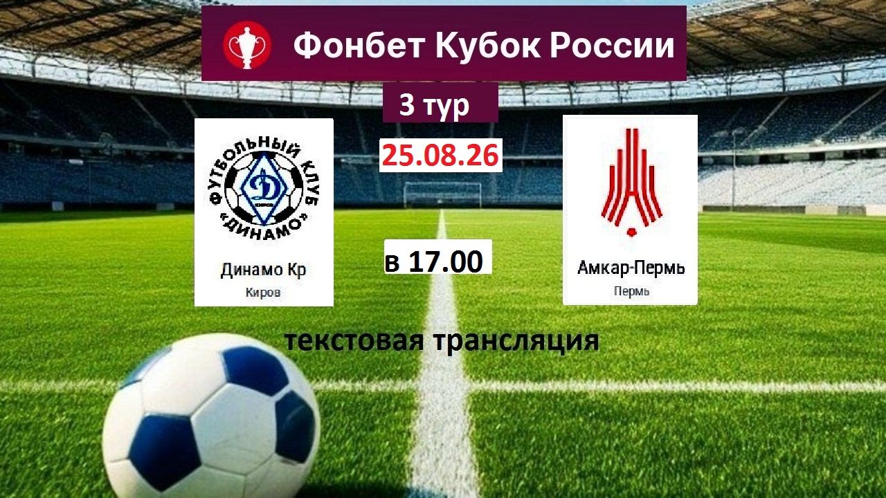 Футбол. ДИНАМО(Киров) - АМКАР(Пермь) Кубок России 1/64 3 тур. 25.08.26 в 17.00 Текстовая трансляция.