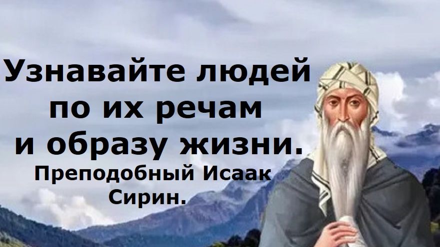 Узнавайте людей по их речам и образу жизни. Преподобный Исаак Сирин.
