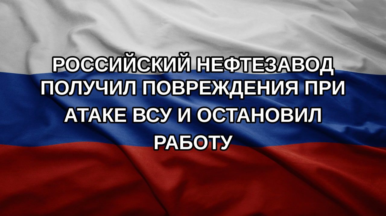 Российский нефтезавод получил повреждения при атаке ВСУ и остановил работу