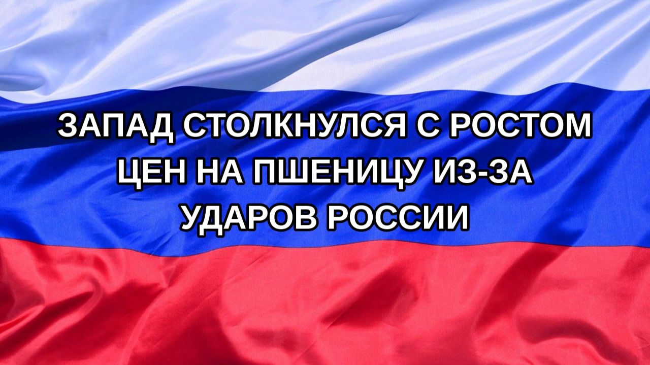 |Н. РФ| Запад столкнулся с ростом цен на пшеницу из-за ударов России