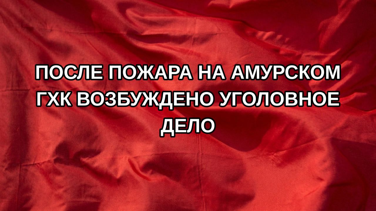 После пожара на Амурском ГХК возбуждено уголовное дело