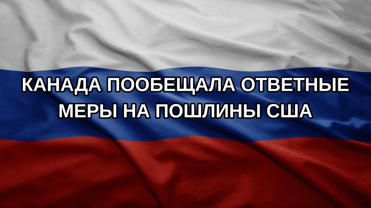 Канада пообещала ответные меры на пошлины США