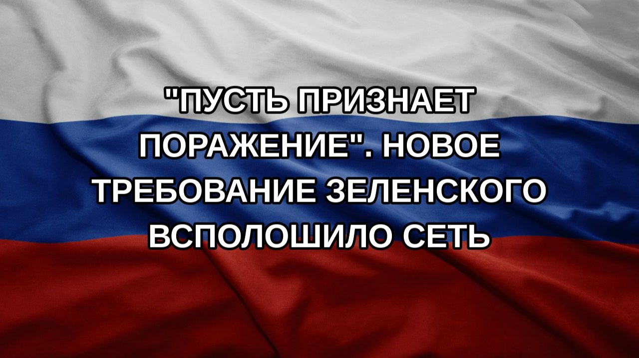Пусть признает поражение. Новое требование Зеленского всполошило Сеть