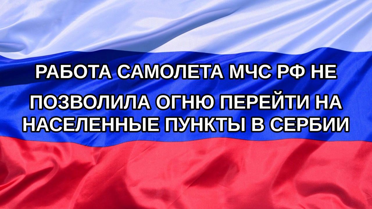 Н. РФ Работа самолета МЧС РФ не позволила огню перейти на населенные пункты в Сербии