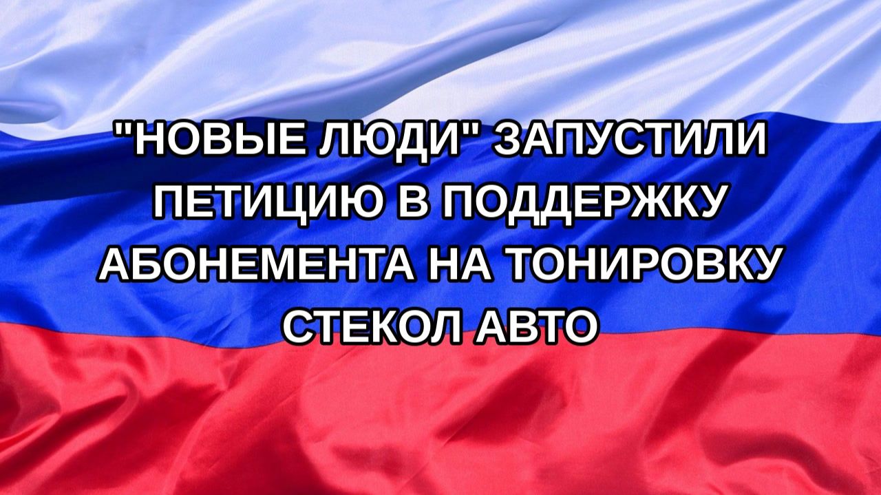 Н. РФ Новые люди запустили петицию в поддержку абонемента на тонировку стекол авто