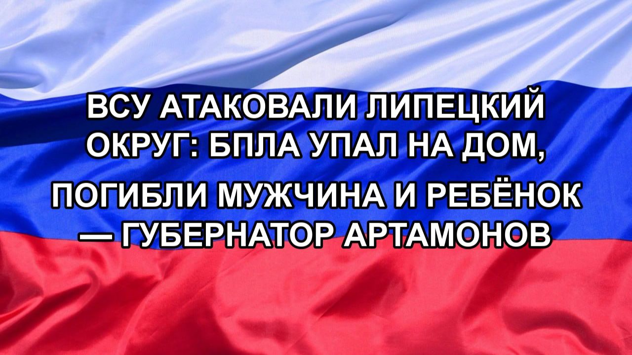 ВСУ атаковали Липецкий округ: БПЛА упал на дом, погибли мужчина и ребёнок — губернатор Артамонов