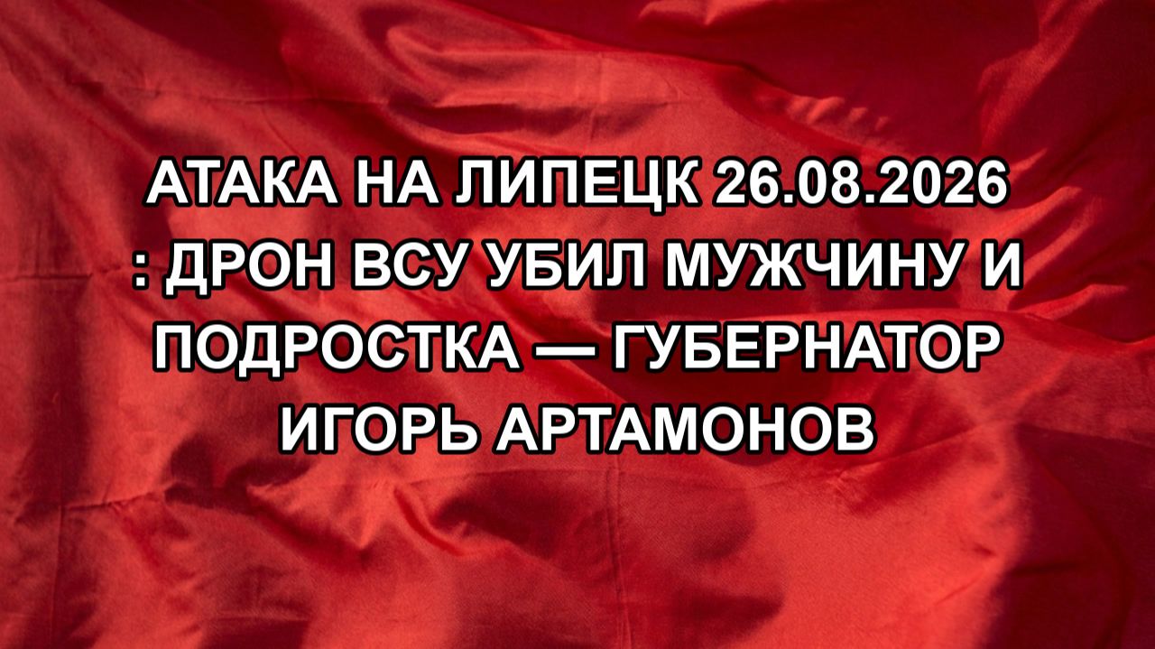 Атака на Липецк 26.08.2026 : дрон ВСУ убил мужчину и подростка — губернатор Игорь Артамонов
