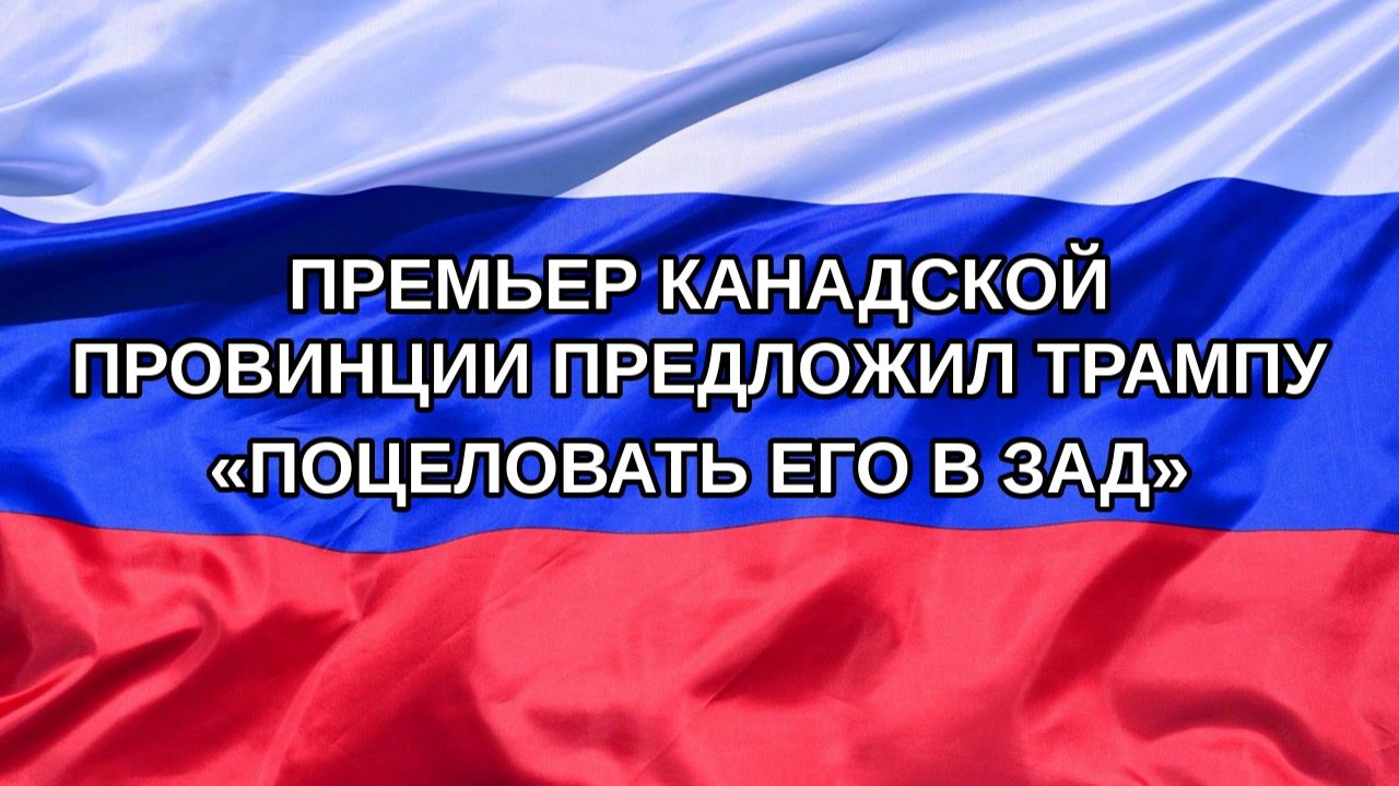 |Н. РФ| Премьер канадской провинции предложил Трампу «поцеловать его в зад»