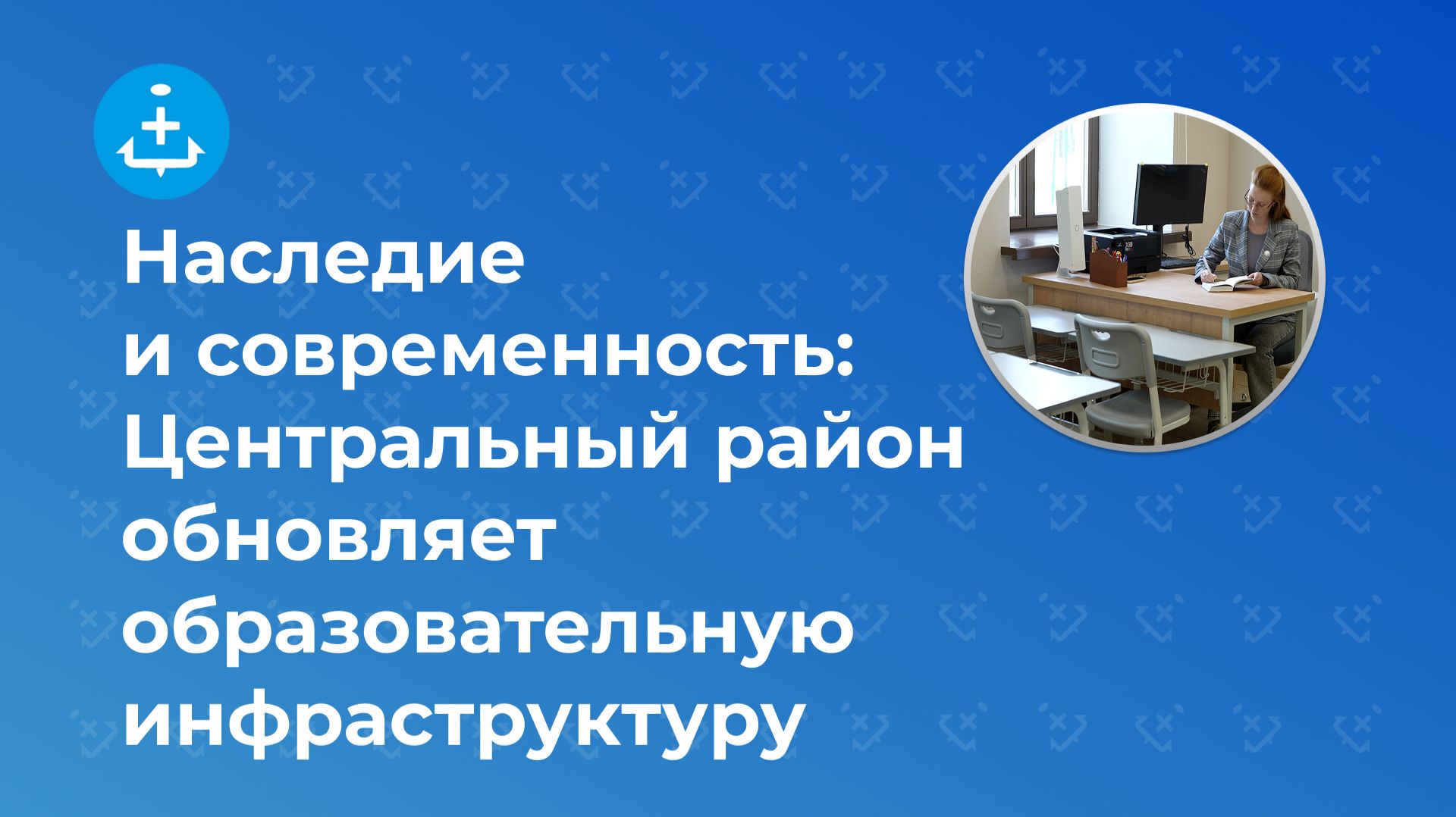 Наследие и современность: Центральный район обновляет образовательную инфраструктуру