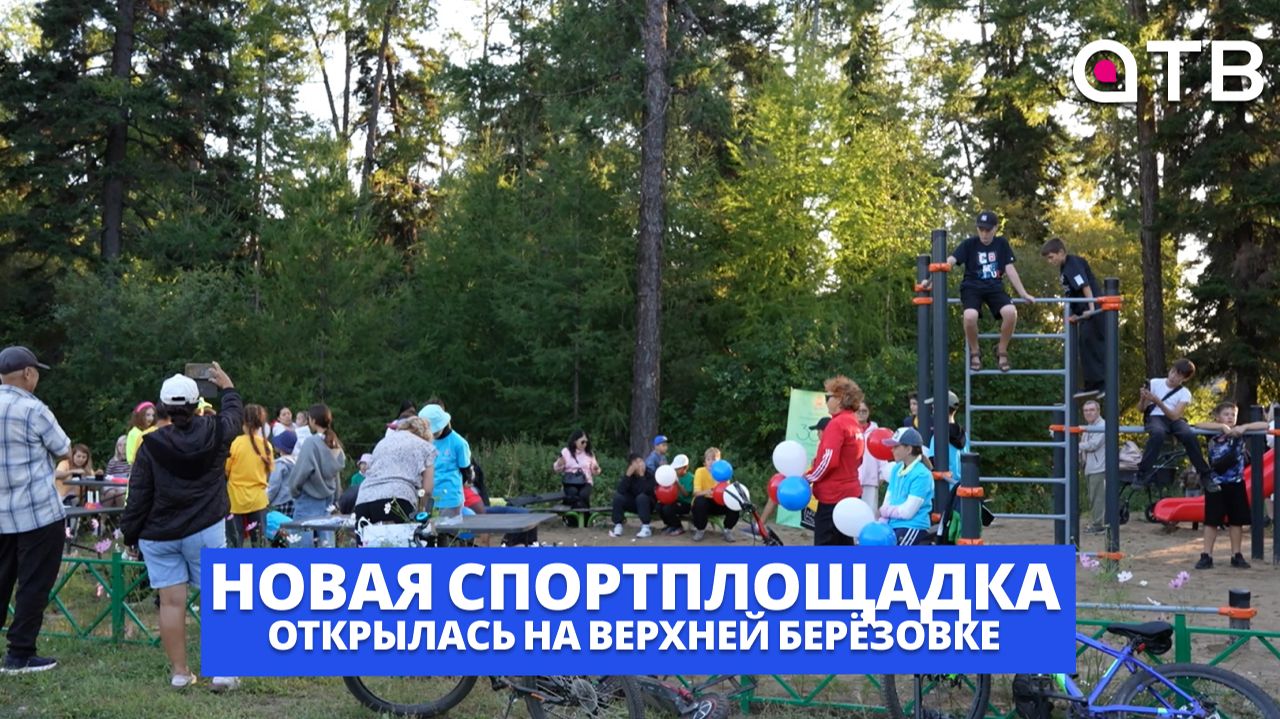 Больше движения - больше жизни. Новая спортплощадка открылась на Верхней Берёзовке
