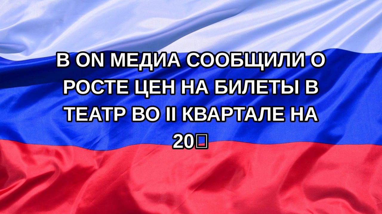 |Н. РФ| В ON Медиа сообщили о росте цен на билеты в театр во II квартале на 20%