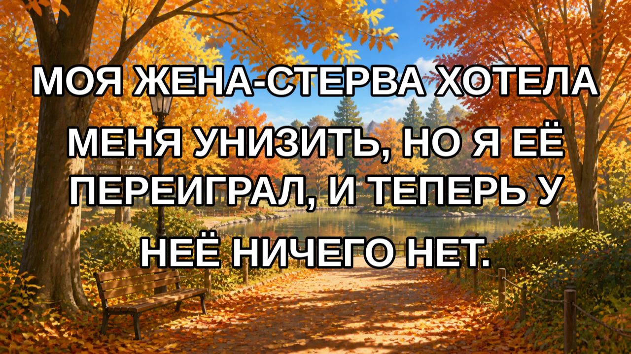 Моя жена-стерва хотела меня унизить, но я её переиграл, и теперь у неё ничего нет.