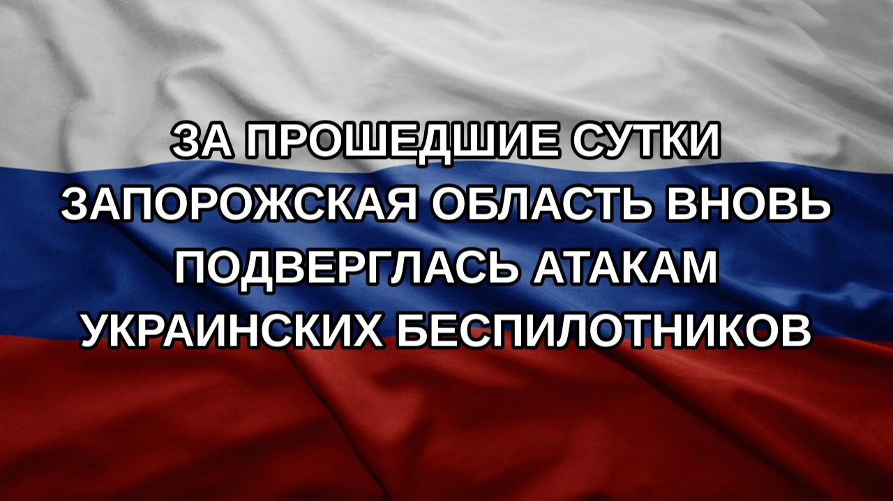За прошедшие сутки Запорожская область вновь подверглась атакам украинских беспилотников