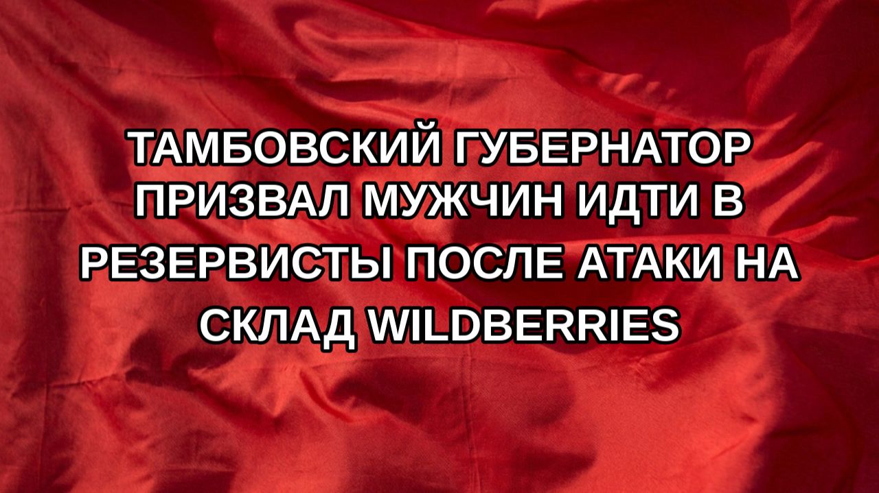 Тамбовский губернатор призвал мужчин идти в резервисты после атаки на склад Wildberries