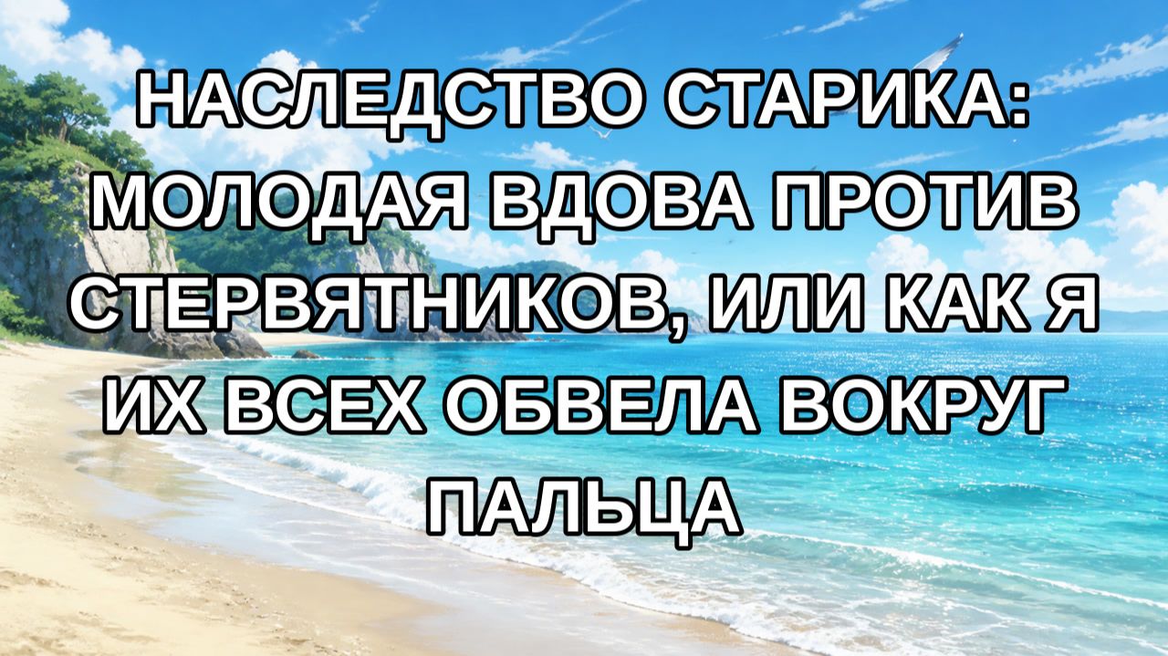 Наследство старика: молодая вдова против стервятников, или как я их всех обвела вокруг пальца