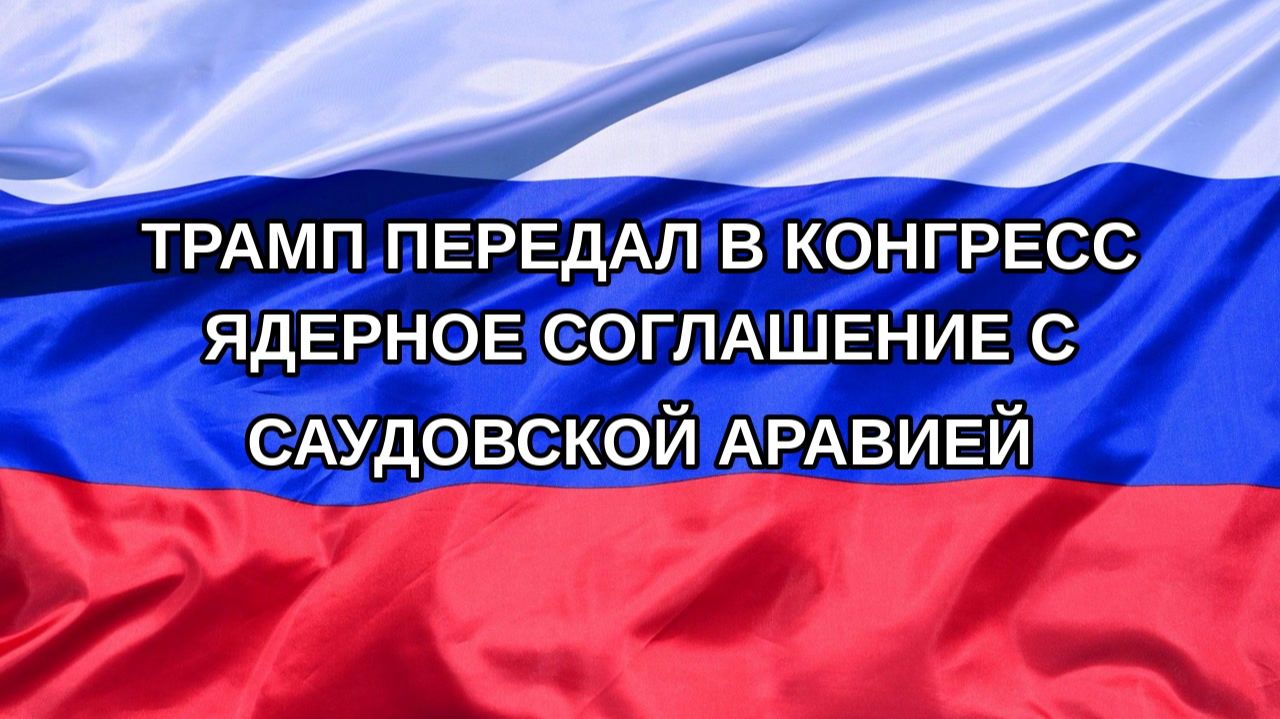 |Н. РФ| Трамп передал в Конгресс ядерное соглашение с Саудовской Аравией