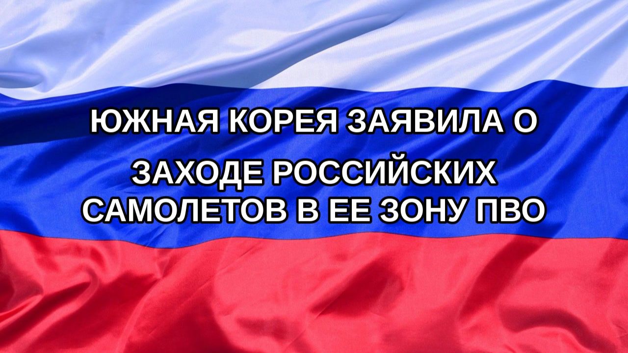 |Н. РФ| Южная Корея заявила о заходе российских самолетов в ее зону ПВО