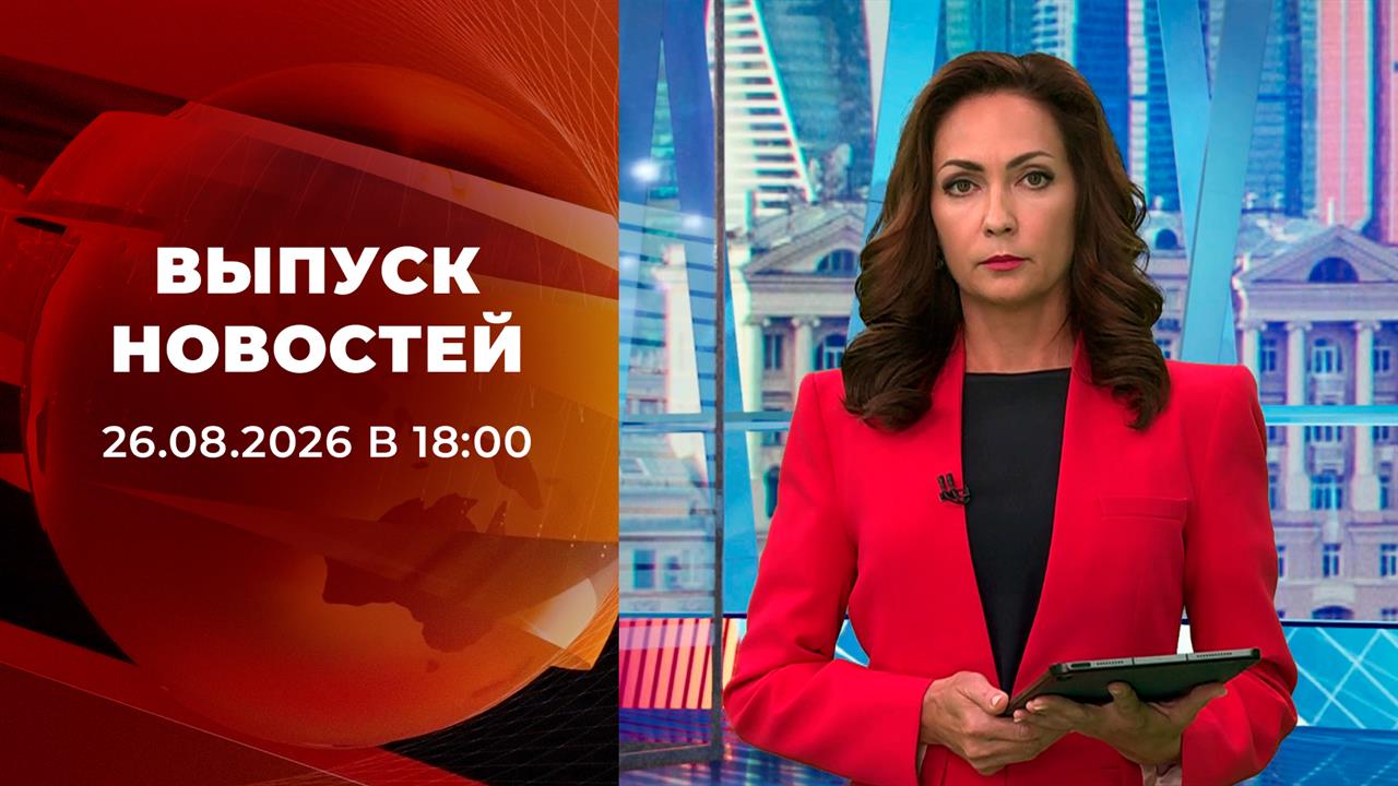 Выпуск новостей в 18:00 от 26.08.2026