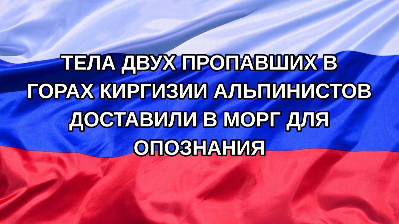 |Н. РФ| Тела двух пропавших в горах Киргизии альпинистов доставили в морг для опознания