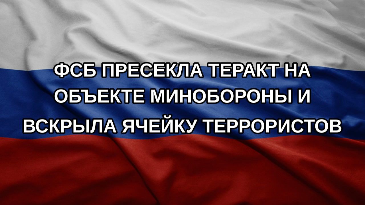 ФСБ пресекла теракт на объекте Минобороны и вскрыла ячейку террористов