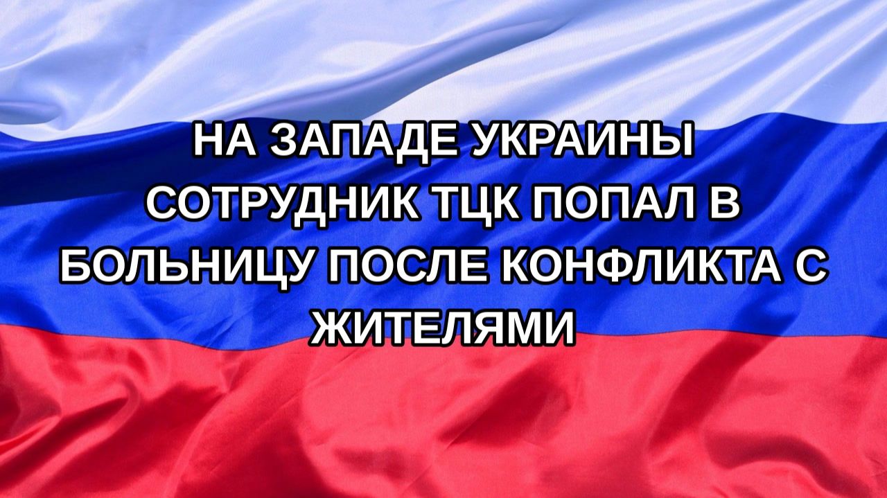 Н. РФ На западе Украины сотрудник ТЦК попал в больницу после конфликта с жителями