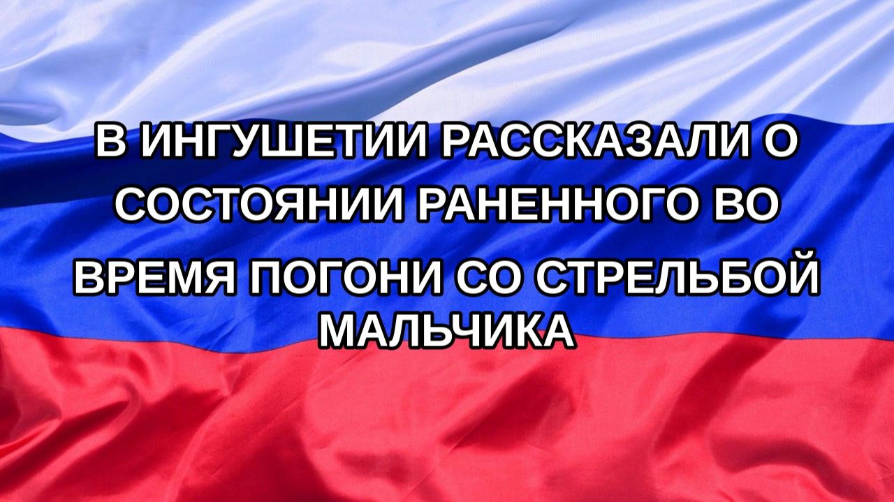 |Н. РФ| В Ингушетии рассказали о состоянии раненного во время погони со стрельбой мальчика