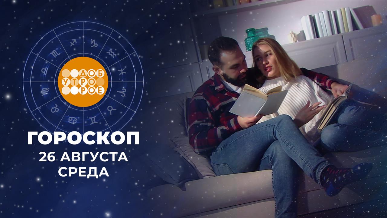 Гороскоп на 26 августа. Доброе утро. Фрагмент выпуска от 26.08.2026