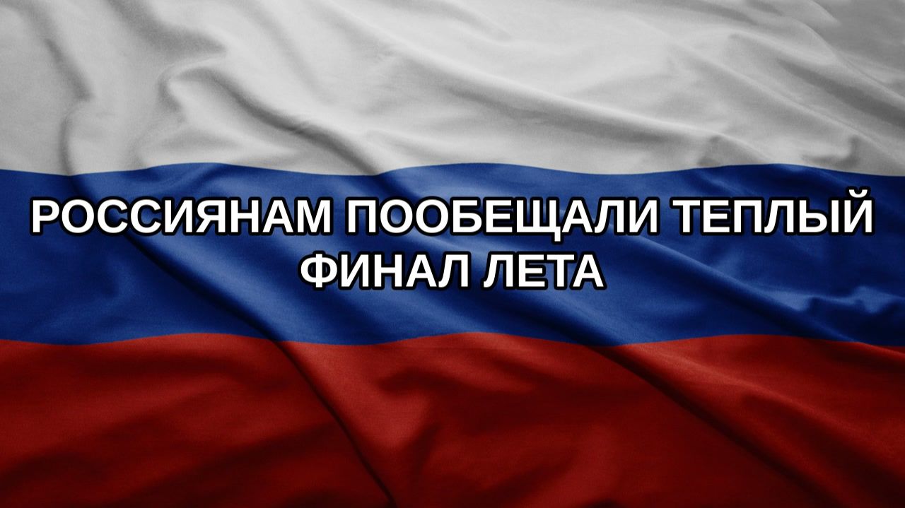 Россиянам пообещали теплый финал лета