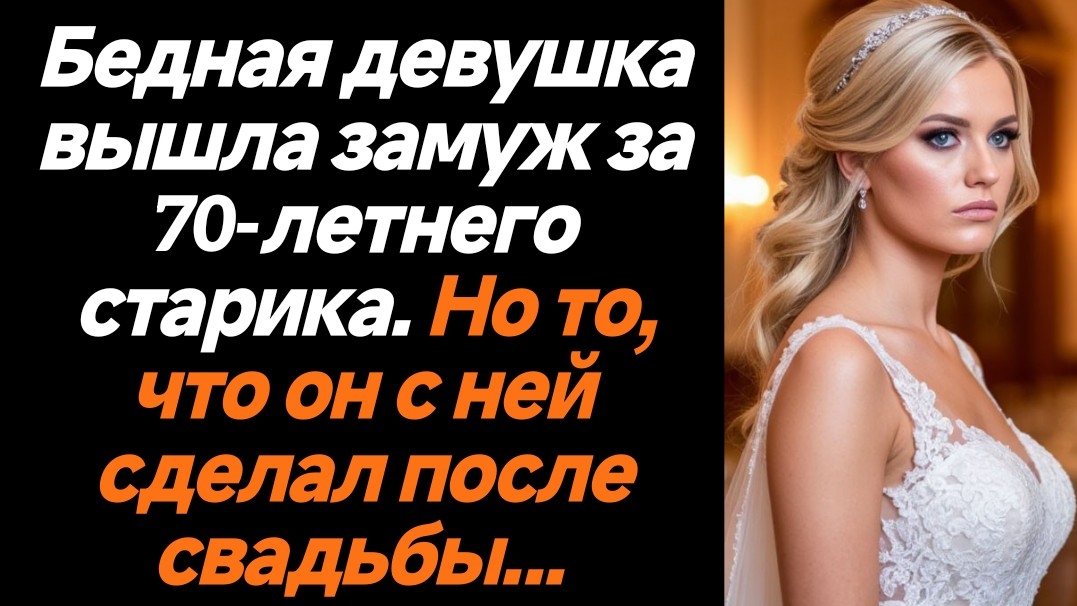 ИСТОРИИ ИЗ ЖИЗНИ/Бедная девушка вышла замуж за старика/РЕАЛЬНЫЕ ИСТОРИИ/ ЖИЗНЕННЫЕ ИСТОРИИ