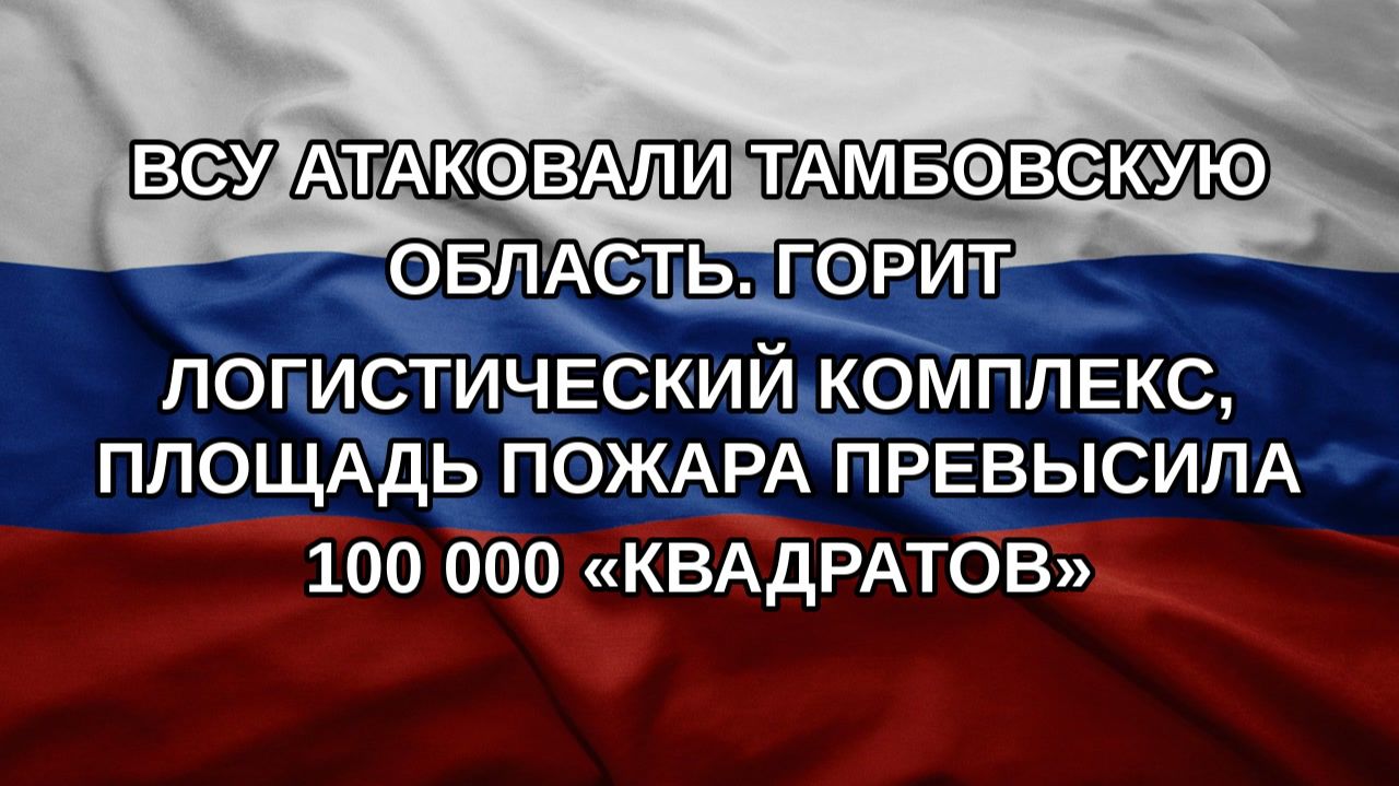 ВСУ атаковали Тамбовскую область. Горит логистический комплекс, площадь пожара превысила 100 000 «