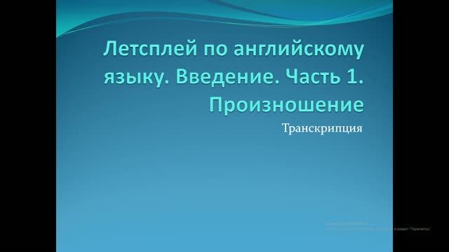 Летсплей по английскому языку. Введение. Часть 1. Произношение. Транскрипция.
