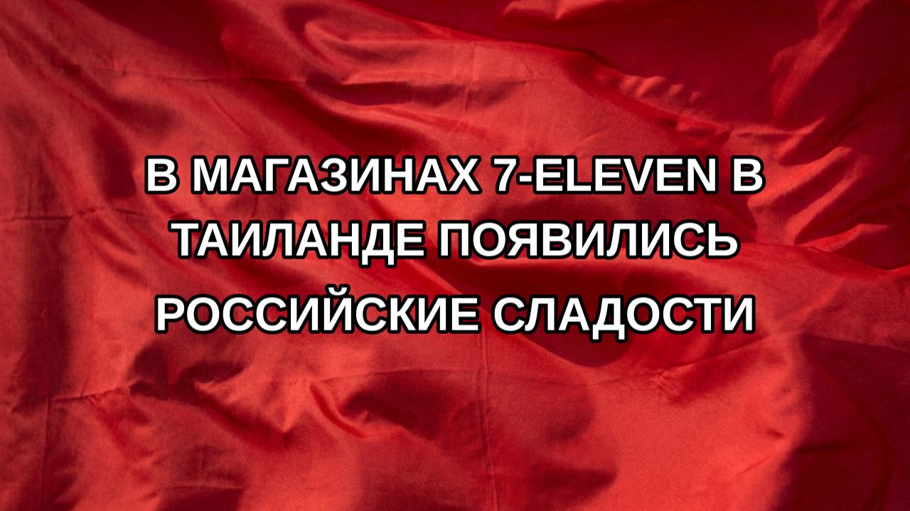 В магазинах 7-Eleven в Таиланде появились российские сладости