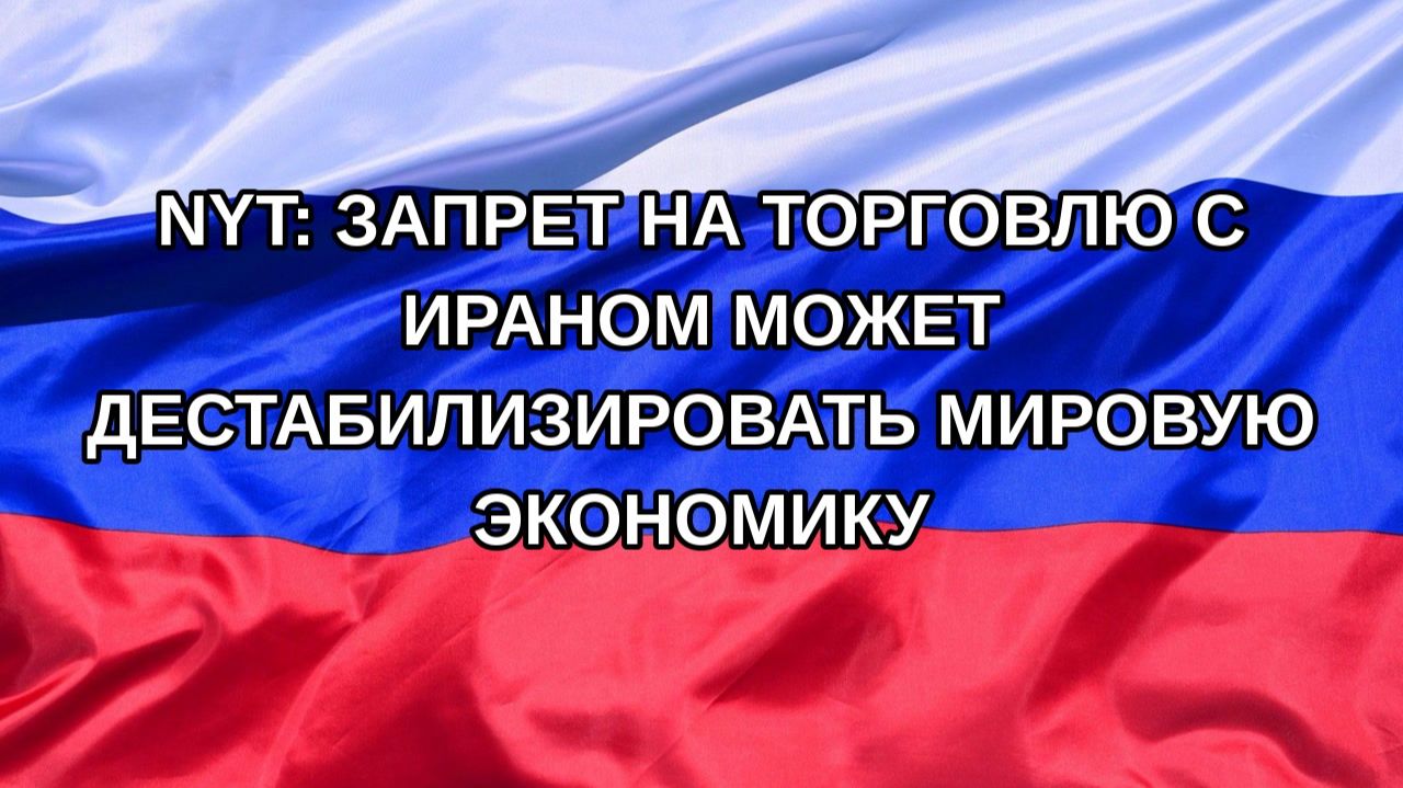 |Н. РФ| NYT: запрет на торговлю с Ираном может дестабилизировать мировую экономику