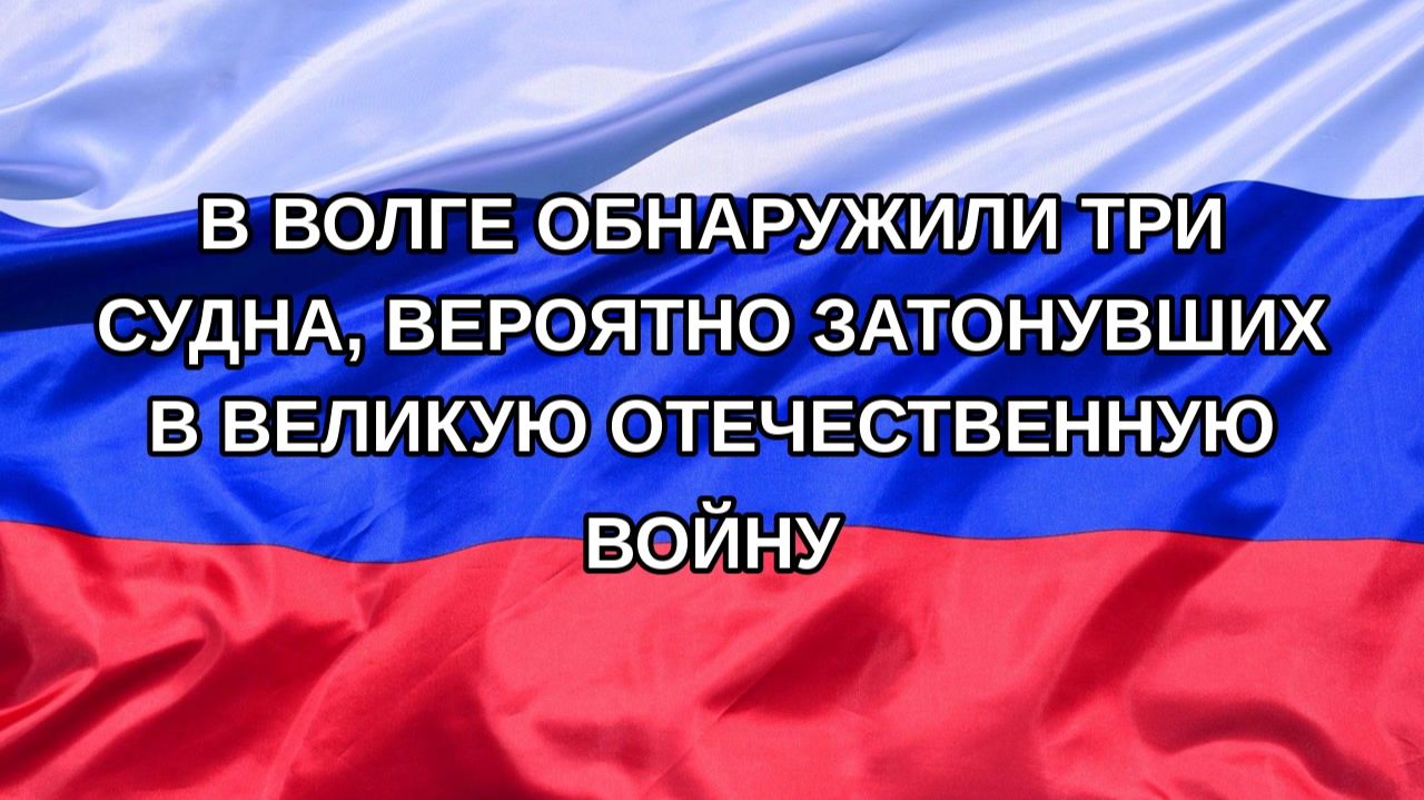 |Н. РФ| В Волге обнаружили три судна, вероятно затонувших в Великую Отечественную войну