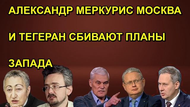 АЛЕКСАНДР МЕРКУРИС МОСКВА И ТЕГЕРАН СБИВАЮТ ПЛАНЫ ЗАПАДА
