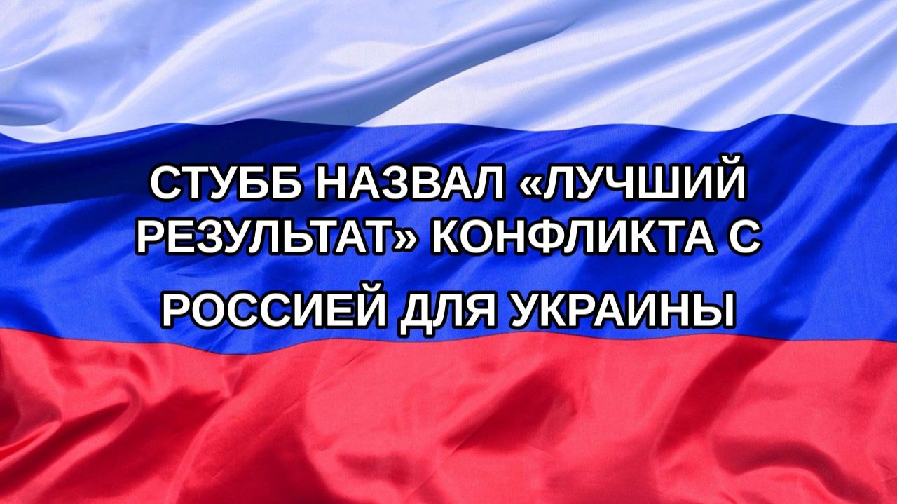 |Н. РФ| Стубб назвал «лучший результат» конфликта с Россией для Украины