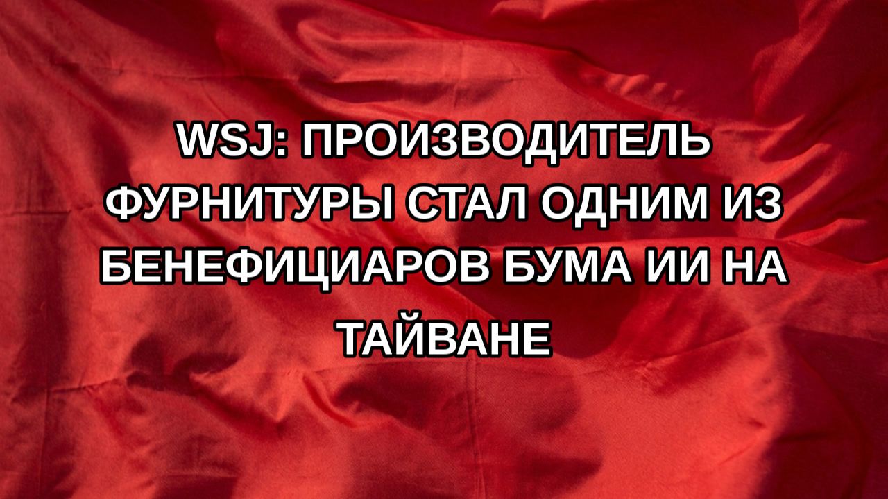 WSJ: производитель фурнитуры стал одним из бенефициаров бума ИИ на Тайване