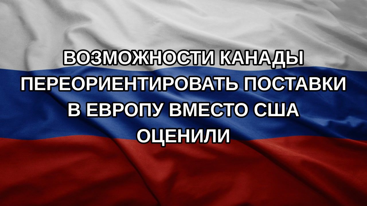 Возможности Канады переориентировать поставки в Европу вместо США оценили