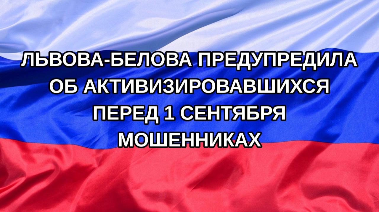 Н. РФ Львова-Белова предупредила об активизировавшихся перед 1 сентября мошенниках